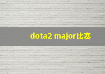 dota2 major比赛